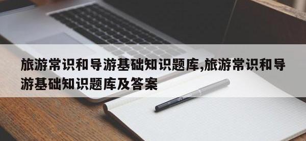 旅游常识和导游基础知识题库,旅游常识和导游基础知识题库及答案
