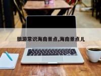旅游常识海南景点,海南景点儿
