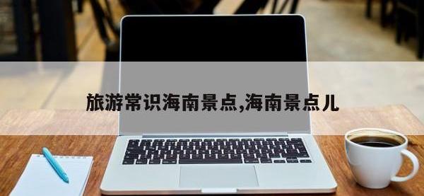 旅游常识海南景点,海南景点儿