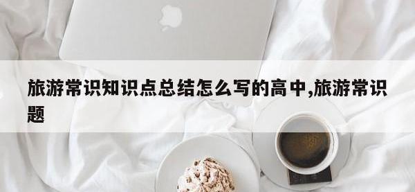 旅游常识知识点总结怎么写的高中,旅游常识题