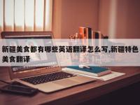 新疆美食都有哪些英语翻译怎么写,新疆特色美食翻译