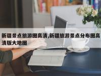 新疆景点旅游图高清,新疆旅游景点分布图高清版大地图
