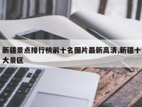 新疆景点排行榜前十名图片最新高清,新疆十大景区