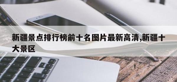 新疆景点排行榜前十名图片最新高清,新疆十大景区