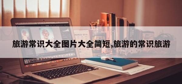 旅游常识大全图片大全简短,旅游的常识旅游