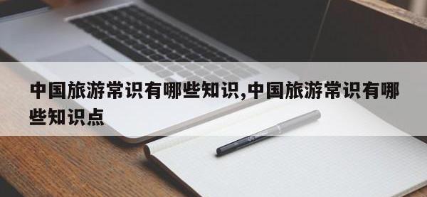 中国旅游常识有哪些知识,中国旅游常识有哪些知识点