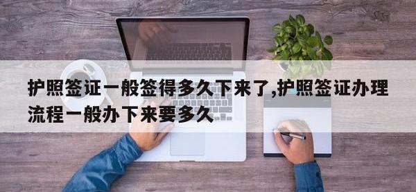 护照签证一般签得多久下来了,护照签证办理流程一般办下来要多久