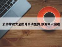 旅游常识大全图片高清免费,旅游知识图谱