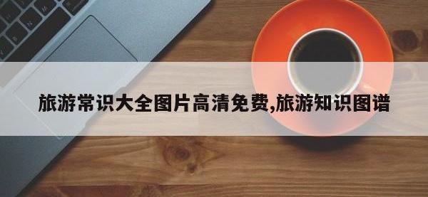 旅游常识大全图片高清免费,旅游知识图谱