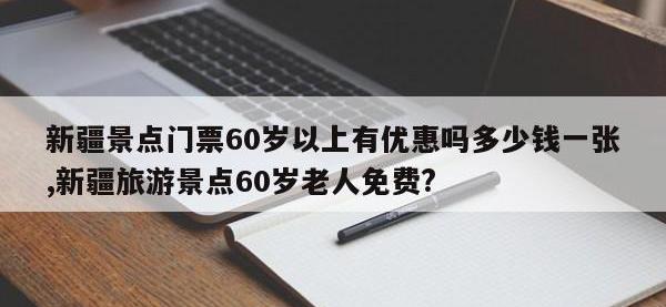 新疆景点门票60岁以上有优惠吗多少钱一张,新疆旅游景点60岁老人免费?