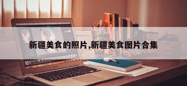 新疆美食的照片,新疆美食图片合集