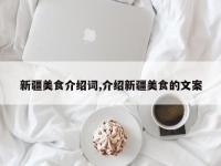 新疆美食介绍词,介绍新疆美食的文案