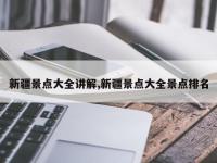新疆景点大全讲解,新疆景点大全景点排名