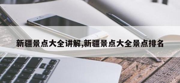 新疆景点大全讲解,新疆景点大全景点排名