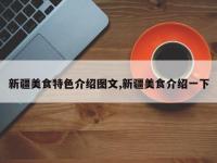 新疆美食特色介绍图文,新疆美食介绍一下