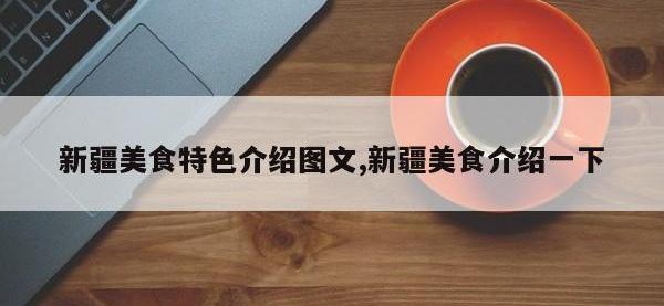 新疆美食特色介绍图文,新疆美食介绍一下