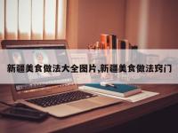 新疆美食做法大全图片,新疆美食做法窍门