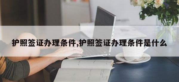 护照签证办理条件,护照签证办理条件是什么