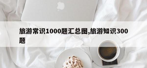 旅游常识1000题汇总图,旅游知识300题