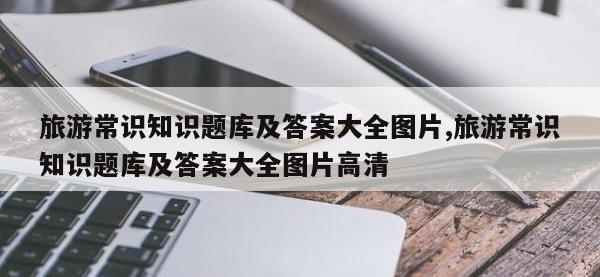 旅游常识知识题库及答案大全图片,旅游常识知识题库及答案大全图片高清