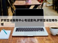 护照签证服务中心电话查询,护照签证在哪办理