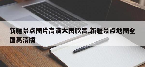新疆景点图片高清大图欣赏,新疆景点地图全图高清版