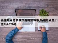新疆景点免费政策有哪些城市,新疆景点免门票吗2020年